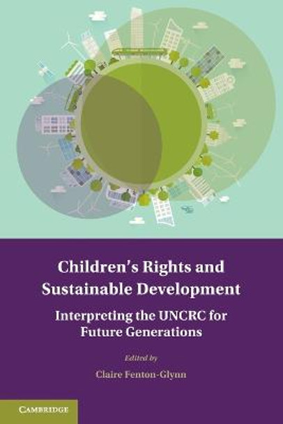 Children's Rights and Sustainable Development: Interpreting the UNCRC for Future Generations by Claire Fenton-Glynn