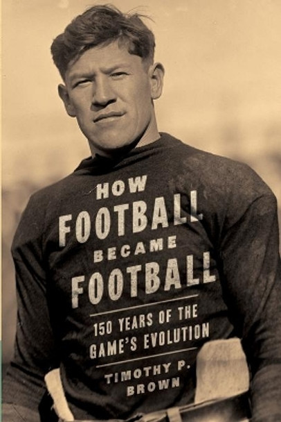 How Football Became Football: 150 Years of the Game's Evolution by Mary Jewel Brown