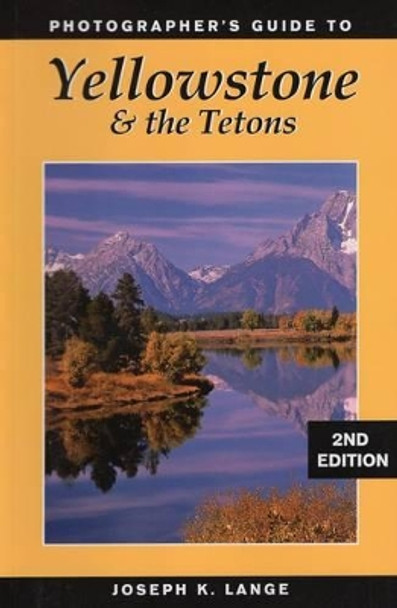 Photographer's Guide to Yellowstone and the Tetons by Joseph K. Lange
