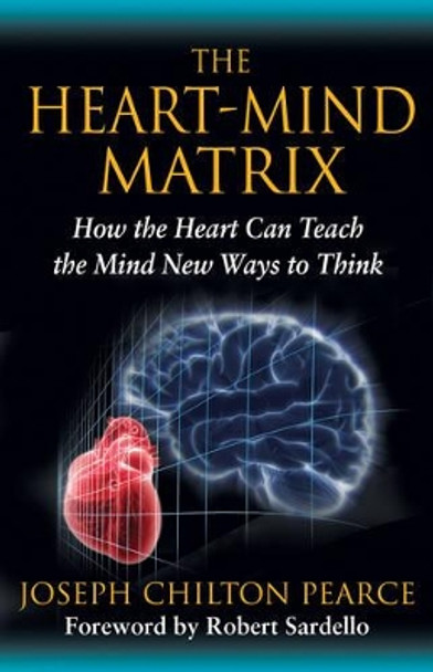 The Heart-Mind Matrix: How the Heart Can Teach the Mind New Ways to Think by Joseph Chilton Pearce