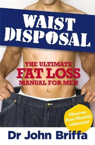 Waist Disposal: The Ultimate Fat Loss Manual for Men by John Briffa