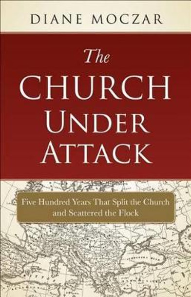 The Church Under Attack: Five Hundred Years That Split the Church and Scattered the Flock by Diane Moczar