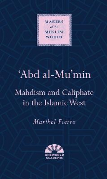'Abd al-Mu'min: Mahdism and Caliphate in the Islamic West by Maribel Fierro