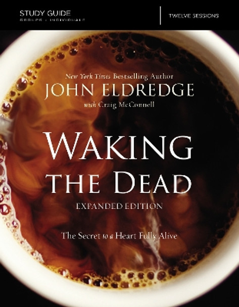 The Waking the Dead Study Guide Expanded Edition: The Secret to a Heart Fully Alive by John Eldredge