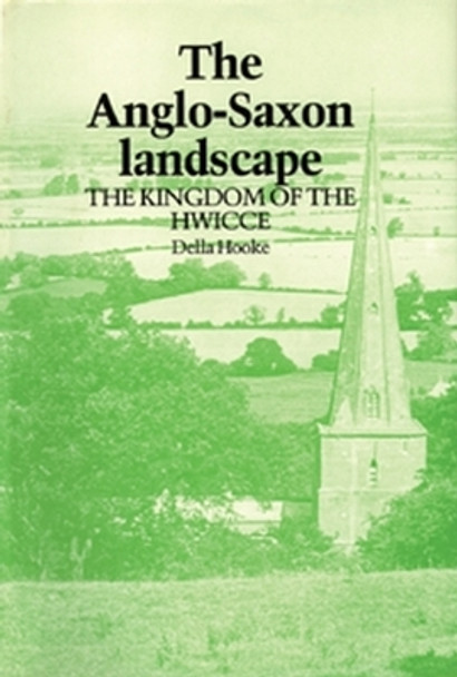 The Anglo-Saxon Landscape: The Kingdom of the Hwicce by Della Hooke