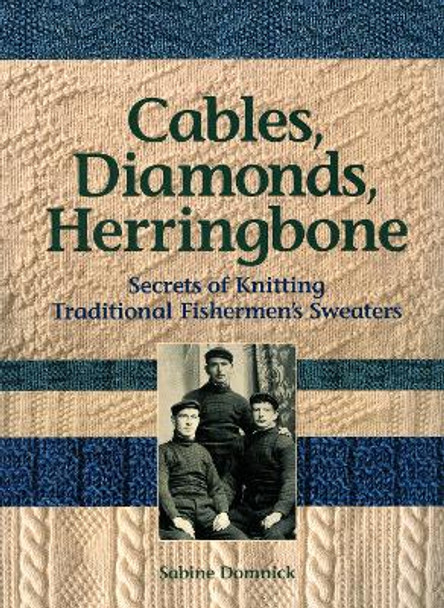 Cables, Diamonds, & Herringbone: Secrets of Knitting Traditional Fishermen's Sweaters by Sabine Domnick