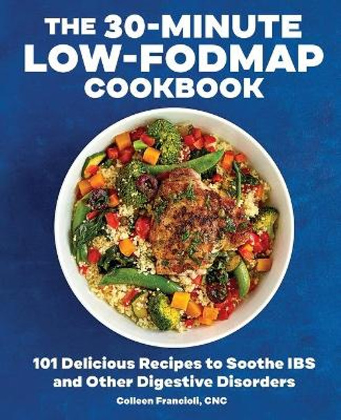 The 30-Minute Low-Fodmap Cookbook: 101 Delicious Recipes to Soothe Ibs and Other Digestive Disorders by Colleen Francioli