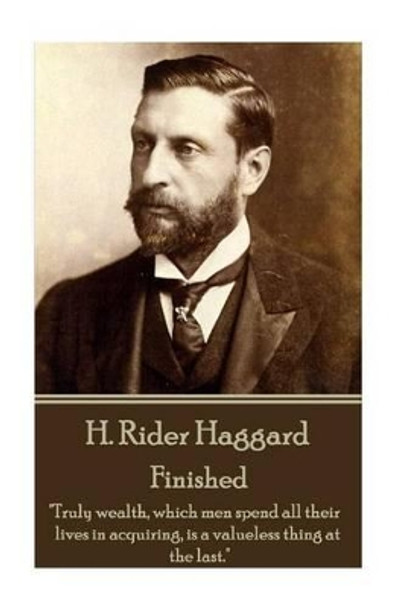 H. Rider Haggard - Finished: &quot;Truly wealth, which men spend all their lives in acquiring, is a valueless thing at the last.&quot; by Sir H Rider Haggard