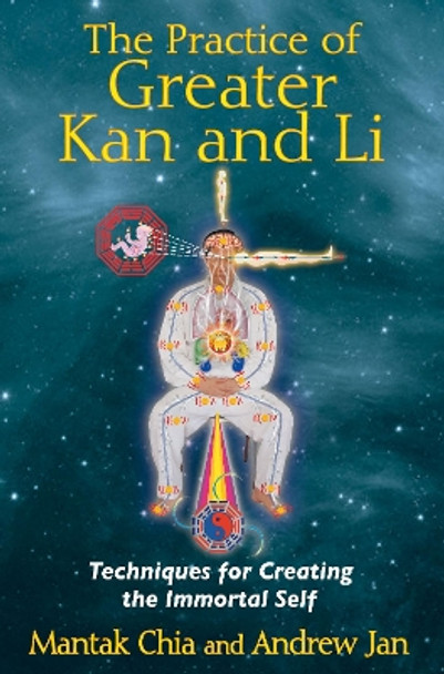 Practice of Greater  Kan and Li: Techniques for Creating the Immortal Self by Mantak Chia