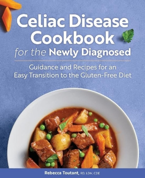 Celiac Disease Cookbook for the Newly Diagnosed: Guidance and Recipes for an Easy Transition to the Gluten-Free Diet by Rebecca Toutant, Rd