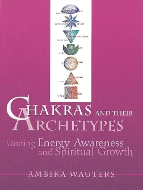 Chakras and Their Archetypes: Uniting Energy Awareness and Spiritual Growth by Ambika Wauters