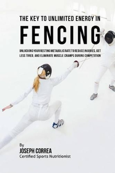 The Key to Unlimited Energy in Fencing: Unlocking Your Resting Metabolic Rate to Reduce Injuries, Get Less Tired, and Eliminate Muscle Cramps During Competition by Correa (Certified Sports Nutritionist)