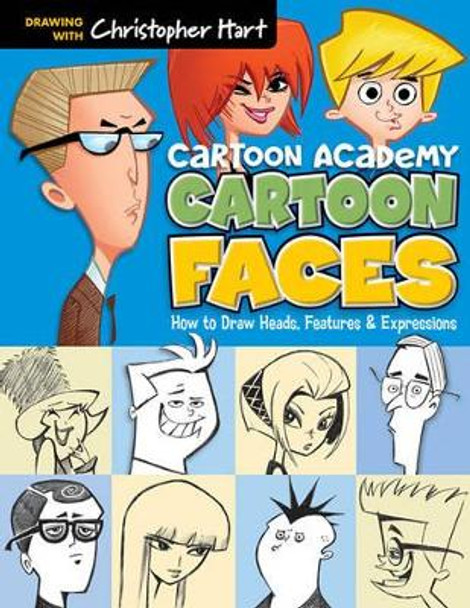 Cartoon Faces: How to Draw Heads, Features & Expressions by Christopher Hart