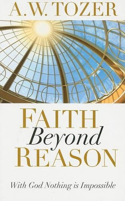 Faith Beyond Reason by A. W. Tozer