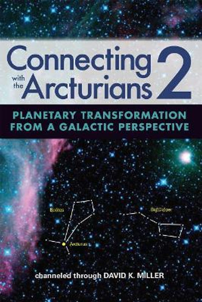 Connecting with the Arcturians 2: Planetary Transformation from a Galactic Perspective by David K Miller