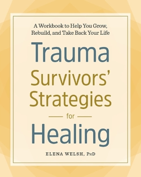 Trauma Survivors' Strategies for Healing: A Workbook to Help You Grow, Rebuild, and Take Back Your Life by Elena Welsh, PhD