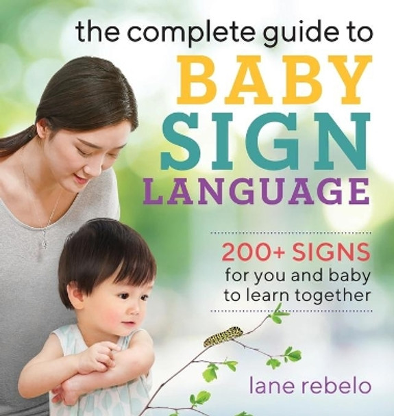 The Complete Guide to Baby Sign Language: 200+ Signs for You and Baby to Learn Together by Lane Rebelo