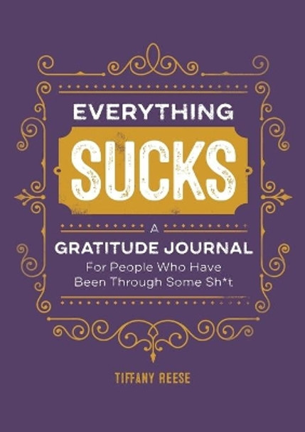 Everything Sucks: A Gratitude Journal for People Who Have Been Through Some Sh*t by Tiffany Reese