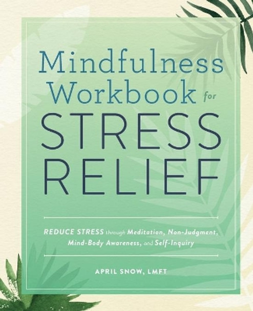 Mindfulness Workbook for Stress Relief: Reduce Stress Through Meditation, Non-Judgment, Mind-Body Awareness, and Self-Inquiry by April Snow, Lmft