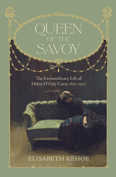 Queen of The Savoy: The Extraordinary Life of Helen D'Oyly Carte 1852-1913 by Elisabeth Kehoe