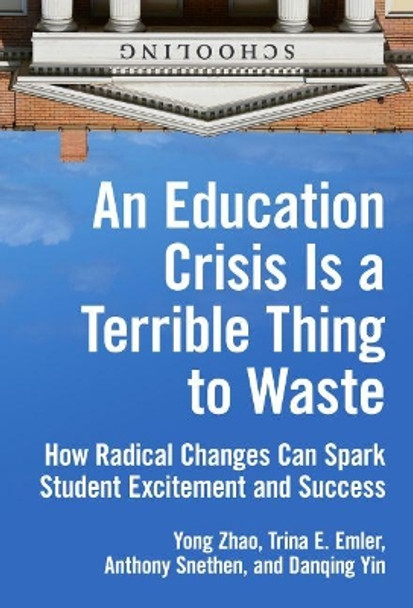 An Education Crisis Is a Terrible Thing to Waste: How Radical Changes Can Spark Student Excitement and Success by Yong Zhao