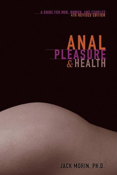 Anal Pleasure and Health: A Guide for Men, Women and Couples by Jack Morin Ph D