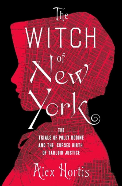 The Witch of New York: The Trials of Polly Bodine and the Cursed Birth of Tabloid Justice by Alex Hortis 9781639363919