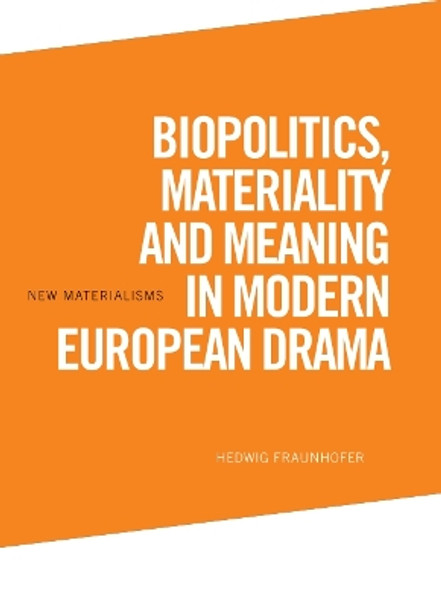 Biopolitics, Materiality and Meaning in Modern European Drama by Hedwig Fraunhofer 9781474467445