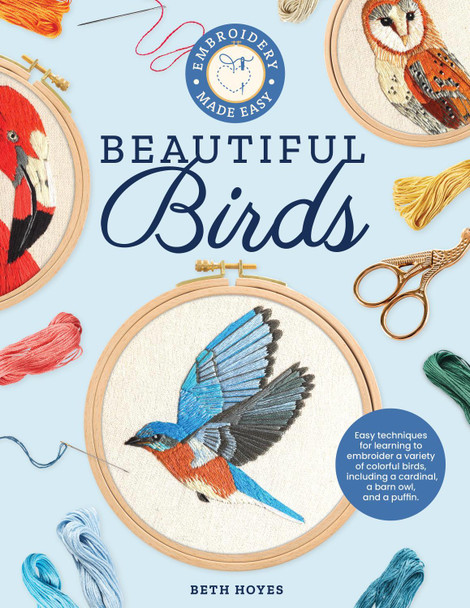 Embroidery Made Easy: Beautiful Birds: Easy techniques for learning to embroider a variety of colorful birds, including a cardinal, a barn owl, and a puffin by Beth Hoyes