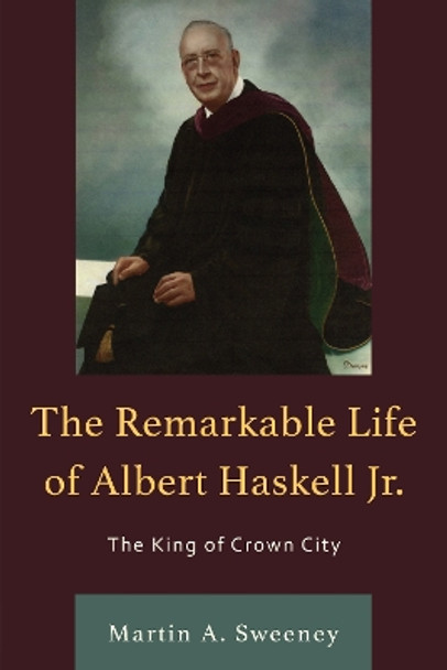 The Remarkable Life of Albert Haskell, Jr.: The King of Crown City by Martin A. Sweeney 9780761873921