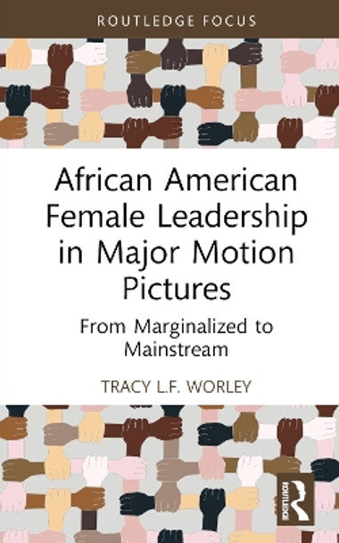 African American Female Leadership in Major Motion Pictures: From Marginalized to Mainstream by Tracy L.F. Worley 9781032370538