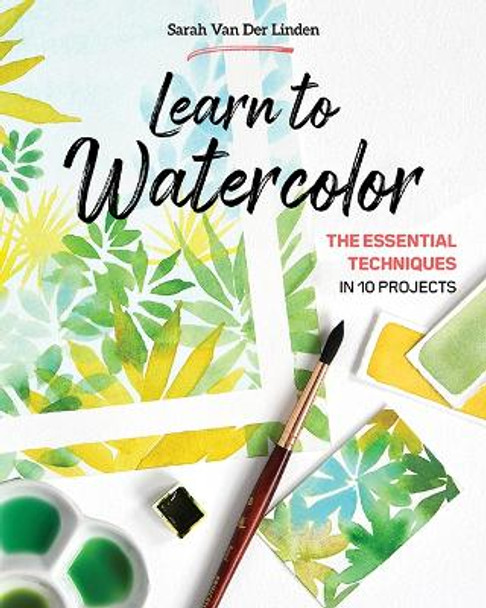 Learn to Watercolor: The Essential Techniques in 10 Projects by Sarah Van Der Linden