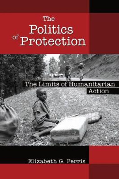 The Politics of Protection: The Limits of Humanitarian Action by Elizabeth G. Ferris