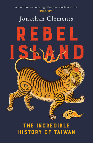 Rebel Island: the incredible history of Taiwan by Jonathan Clements 9781915590275