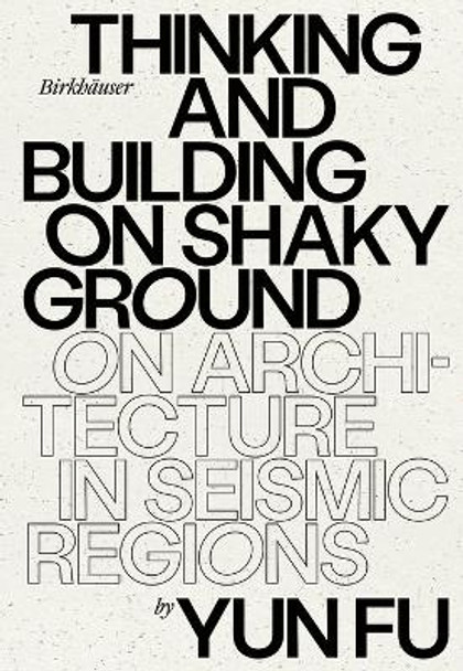 Thinking and Building on Shaky Ground: On Architecture in Seismic Regions by Yun Fu 9783035625585