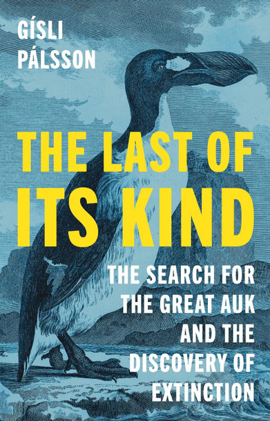 The Last of Its Kind: The Search for the Great Auk and the Discovery of Extinction by Gísli Pálsson 9780691230986