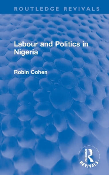 Labour and Politics in Nigeria by Robin Cohen 9781032703275