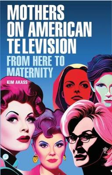 Mothers on American Television: From Here to Maternity by Kim Akass 9781526169402