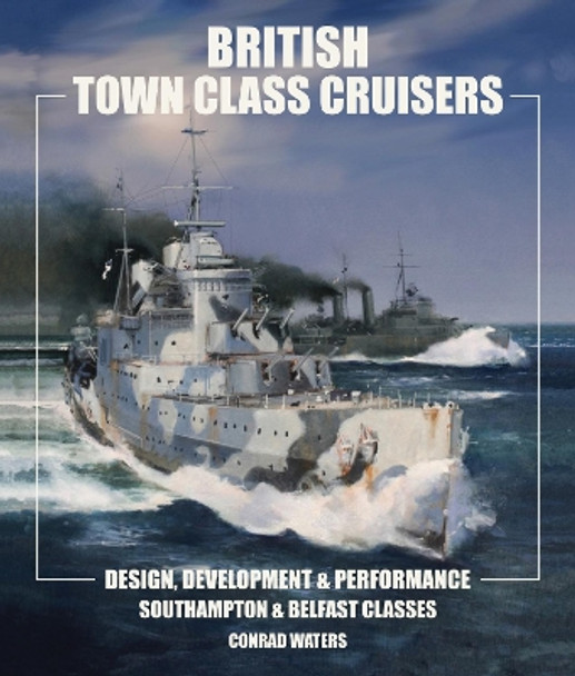British Town Class Cruisers: Southampton & Belfast Classes: Design, Development & Performance by Conrad Waters 9781526718853