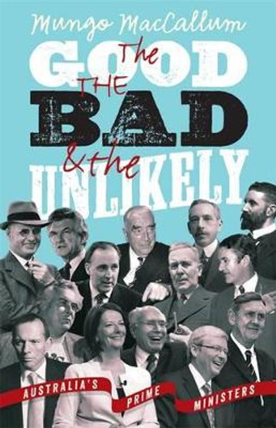 The Good The Bad & The Unlikely: Australia's Prime Ministers: Updated And Revised Edition, by Mungo MacCallum 9781863956772