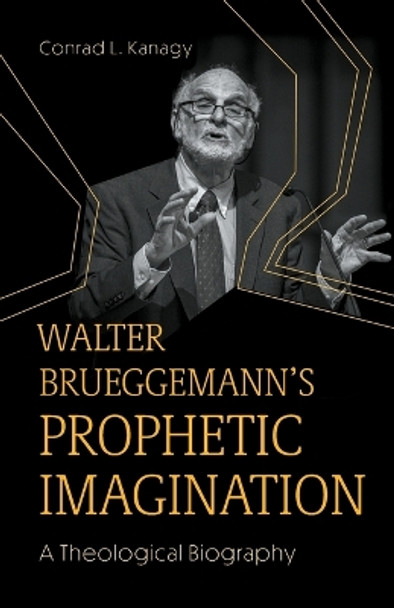 Walter Brueggemann's Prophetic Imagination: A Theological Biography by Conrad L. Kanagy 9781506493787