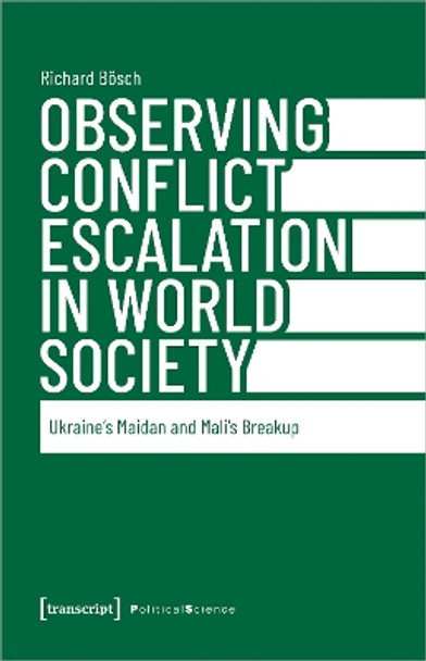 Observing Conflict Escalation in World Society: Ukraine's Maidan and Mali's Breakup by Richard Bosch 9783837666380