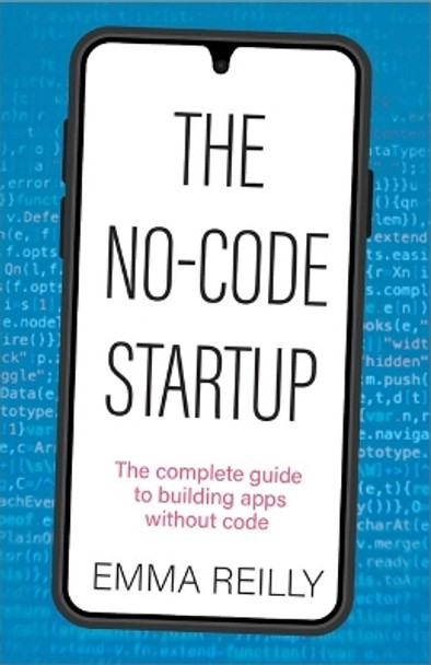 The No-Code Startup: The complete guide to building apps without code by Emma Reilly 9781788605069