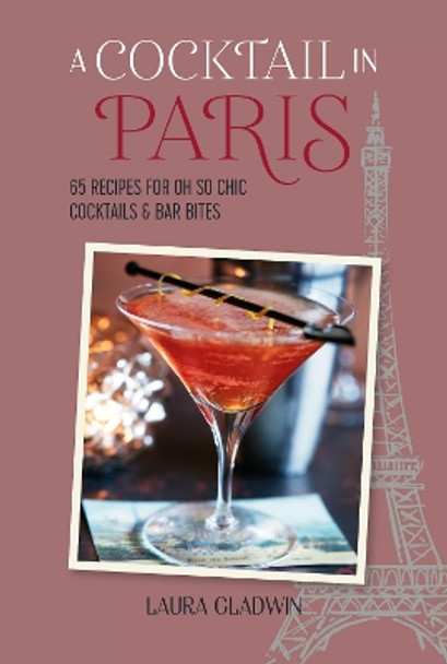 A Cocktail in Paris: 65 Recipes for Oh So Chic Cocktails & Bar Bites by Laura Gladwin 9781788795814