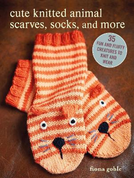 Cute Knitted Animal Scarves, Socks, and More: 35 Fun and Fluffy Creatures to Knit and Wear by Fiona Goble 9781800653184