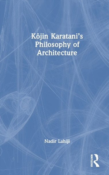 Kōjin Karatani’s Philosophy of Architecture by Nadir Lahiji 9781032647579