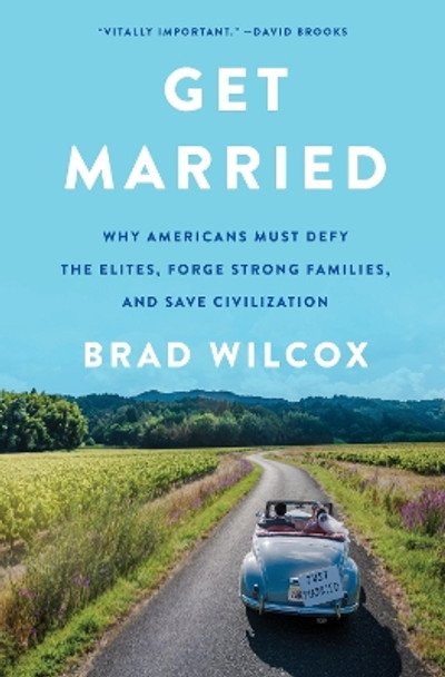 Get Married: Why Americans Must Defy the Elites, Forge Strong Families, and Save Civilization by Brad Wilcox 9780063210851