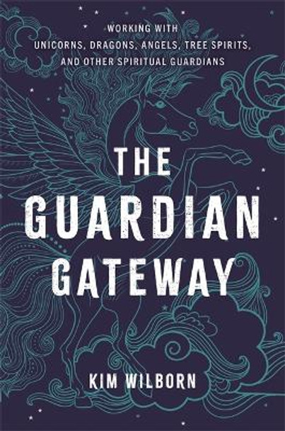 The Guardian Gateway: Working with Unicorns, Dragons, Angels, Tree Spirits, and Other Spiritual Guardians by Kimberly Lynn Wilborn 9781788174886