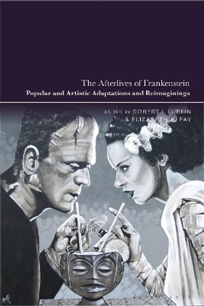 The Afterlives of Frankenstein: Popular and Artistic Adaptations and Reimaginings by Professor Robert I. Lublin 9781350351561