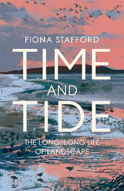 Time and Tide: The Long, Long Life  of Landscape by Fiona Stafford 9781473686328